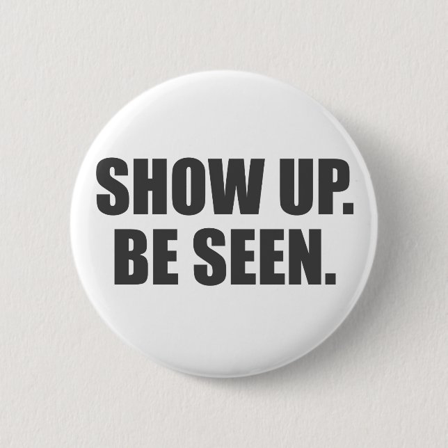 Show Up. Be Seen. Pinback Button (Front)