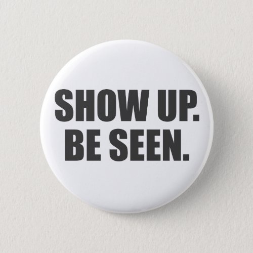 Show Up Be Seen Pinback Button