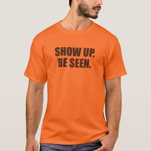 Show Up Be Seen T_Shirt