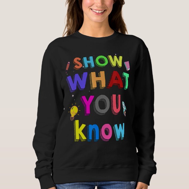 Show What You Know  Testing Day For Students Teach Sweatshirt (Front)