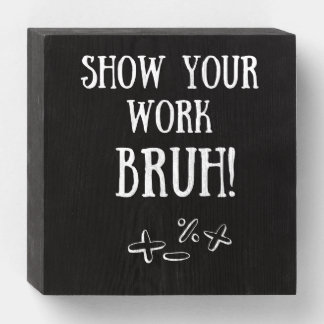 Show Your Work BRUH! Teacher Gift Wooden Box Sign