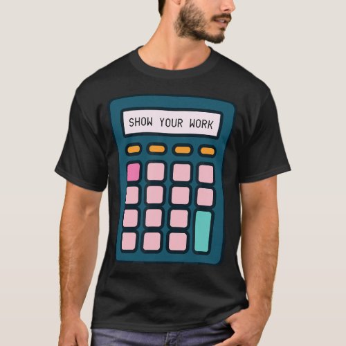Show Your Work Calculator Math Teacher T_Shirt