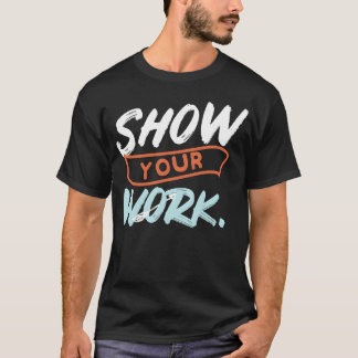 Show Your Work Funny Matheacher Design Idea friend T-Shirt