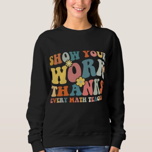 Show Your Work Thanks Every Math Teacher Ever Back Sweatshirt