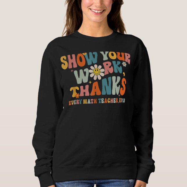 Show Your Work Thanks Every Math Teacher Ever Back Sweatshirt (Front)
