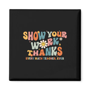 Show Your Work Thanks Every Math Teacher Ever Byck Magnet
