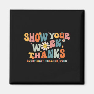 Show Your Work Thanks Every Math Teacher Ever Byck Magnet