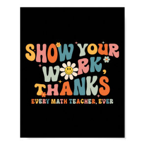 Show Your Work Thanks Every Math Teacher Ever Byck Poster