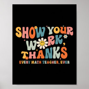 Show Your Work Thanks Every Math Teacher Ever Byck Poster