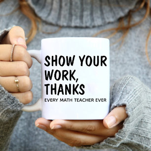 Show Your Work Thanks / Every Math Teacher Ever Coffee Mug