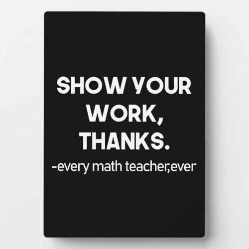 Show Your Work Thanks Every Math Teacher Ever Plaque