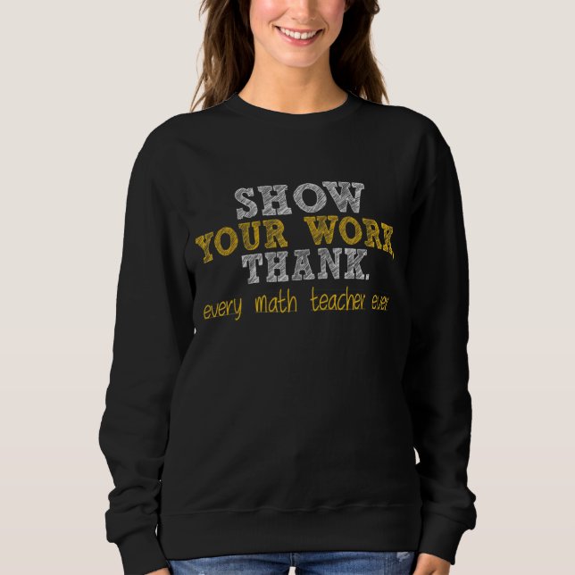 Show Your Work Thanks Math Teacher 22 Sweatshirt (Front)