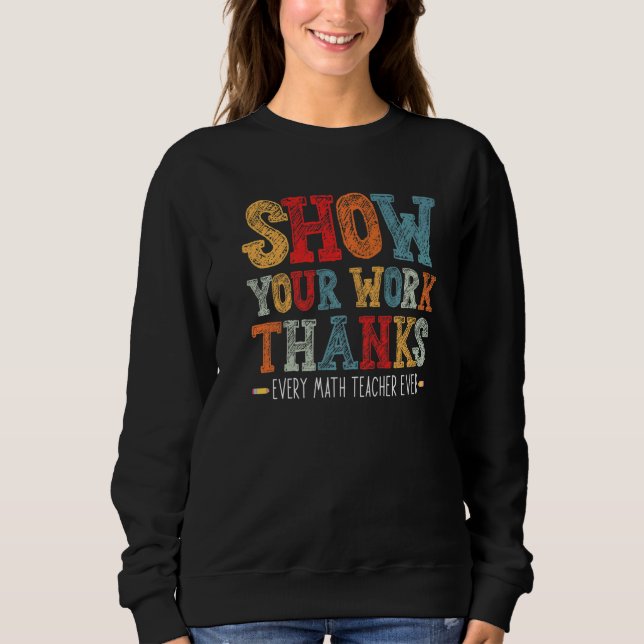 show your work thanks math teacher show your work  sweatshirt (Front)