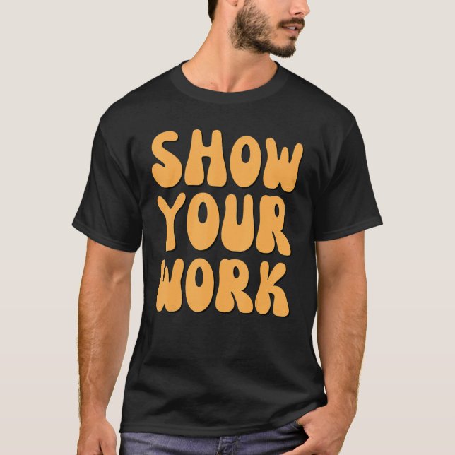 Show Your Work Thanks  Math Teacher T-Shirt (Front)