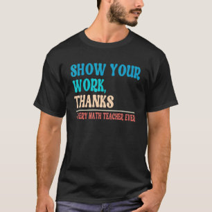 Show Your Work Thanks Mathematician Math Teacher T-Shirt