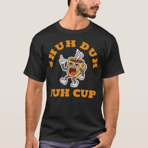 Shuh Duh Fuh Cup Funny Adult Humor T_Shirt