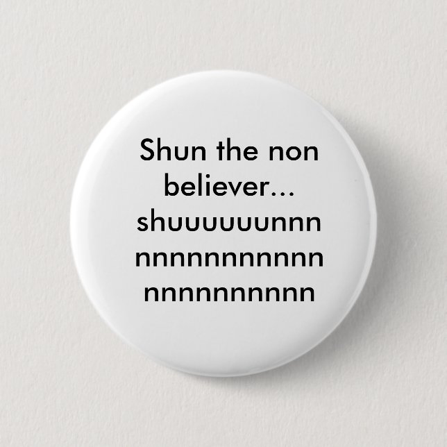 Shun the non believer...shuuuuuunnnnnnnnnnnnnnn... pinback button (Front)