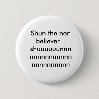 Shun the non believer...shuuuuuunnnnnnnnnnnnnnn... pinback button