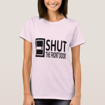 Shut The Front Door! T-shirt by NetSpeak at Zazzle