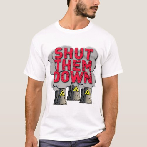 SHUT THEM DOWN Nuclear Power Plant Tshirt