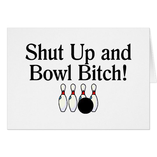 Shut Up and Bowl Bitch Bowling Card