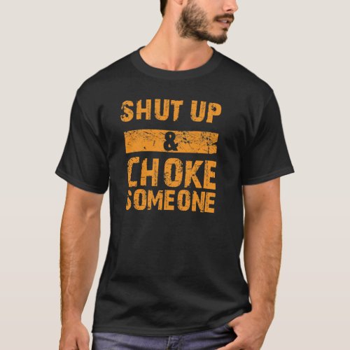 Shut Up and Choke Someone_ Submission Grappling T T_Shirt