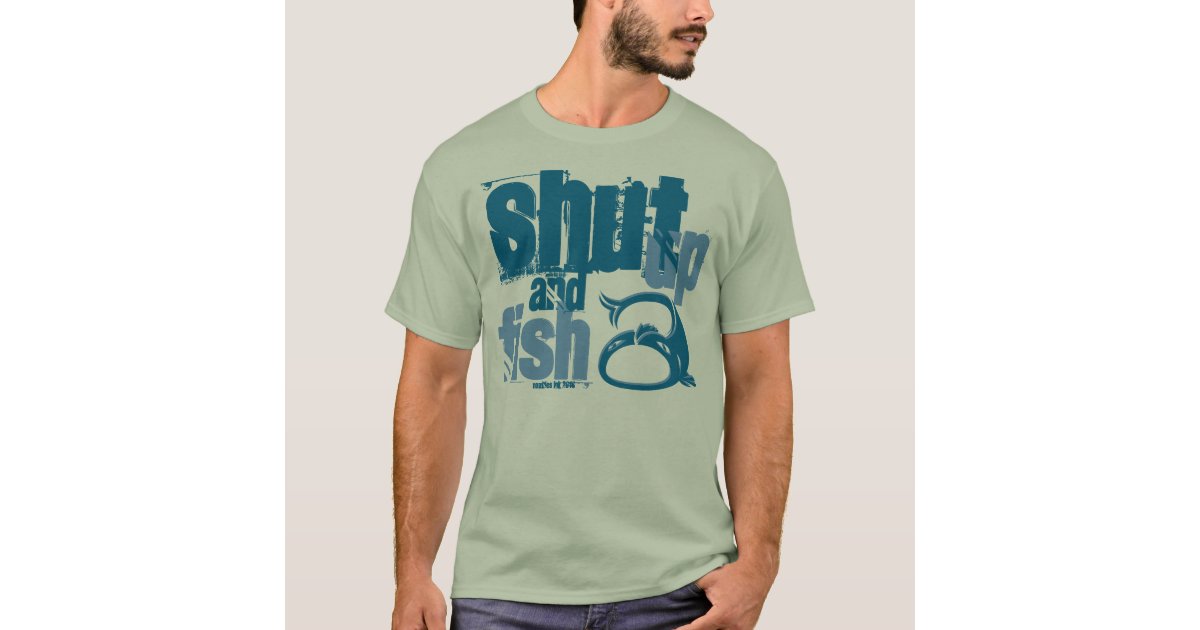 Shut Up and Fish - Funny Fishing Shirts
