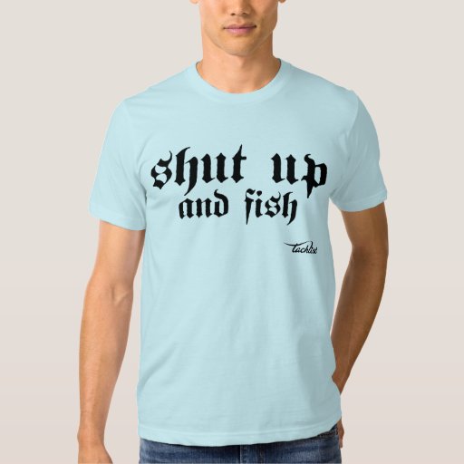 Shut up and fish t shirt | Zazzle