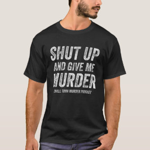 Shut Up And Give Me Murder Small Town Murder Podca T-Shirt