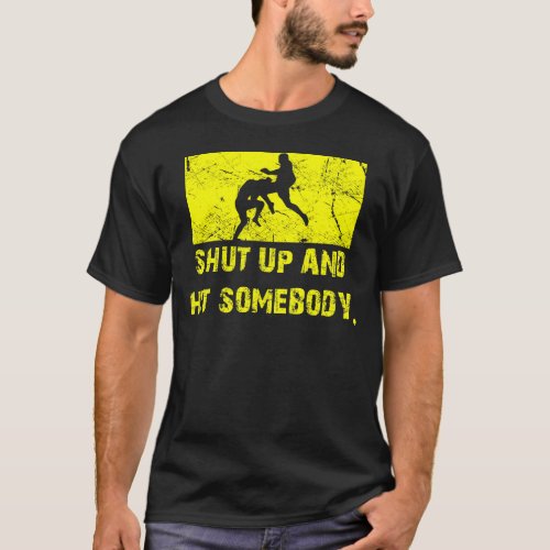 Shut Up and Hit Somebody _ MMA  Muay Thai T T_Shirt