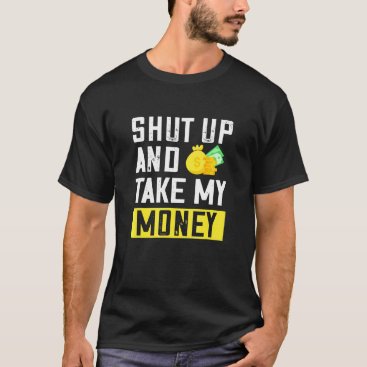 Shut Up And Take My Money Quotes Sayings Design T-Shirt