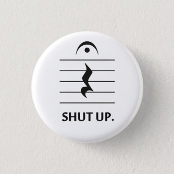 Shut Up By Music Notation Pinback Button by The_Shirt_Yurt at Zazzle