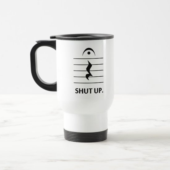 Shut Up by Music Notation Travel Mug
