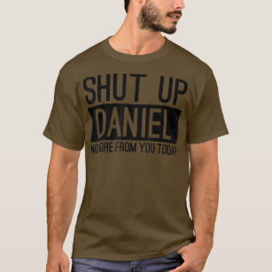 Shut Up Daniel No More From You Today Funny  T-Shirt