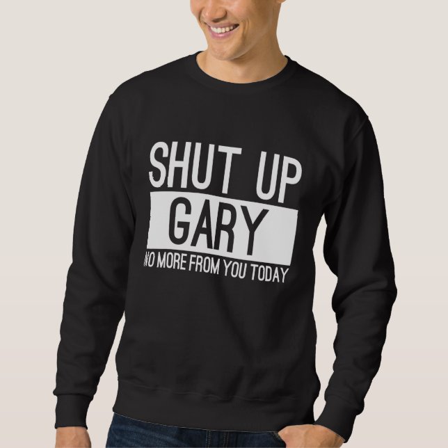 Shut Up Gary No More From You Today Sweatshirt (Front)