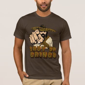Shut Up Gringo T-shirt by calroofer at Zazzle