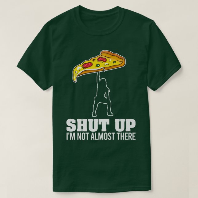 Shut Up Im Not Almost There Funny Pizza Workout  T-Shirt (Design Front)