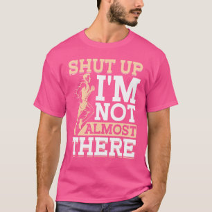 Shut Up I'm Not Almost There Marathon And Running T-Shirt