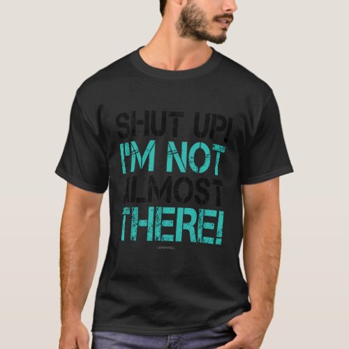 Shut Up Im Not Almost There Running T_Shirt