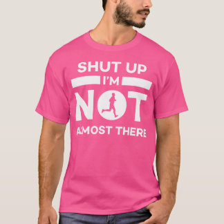 Shut Up I'M Not Almost There Running T-Shirt