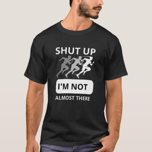 Shut Up Im Not Almost There Running  T_Shirt