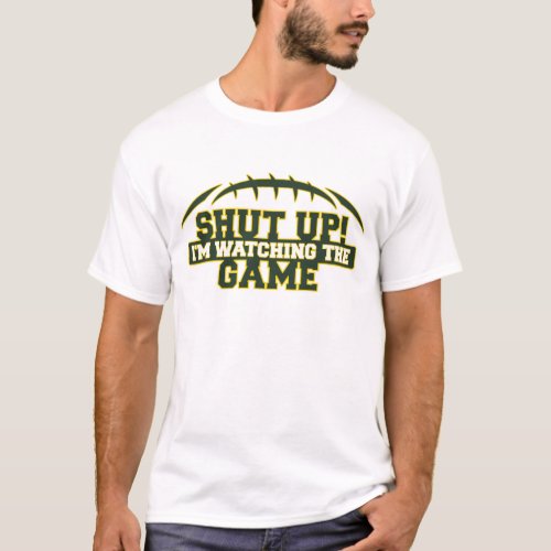 SHUT UP Im Watching The Game Green And Gold Foot T_Shirt