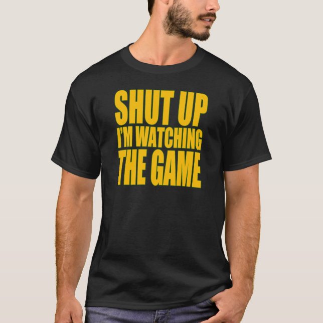 Shut Up I'm Watching The Game T-Shirt (Front)