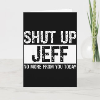 Shut Up Jeff No More From You Today Funny Name Quo Card
