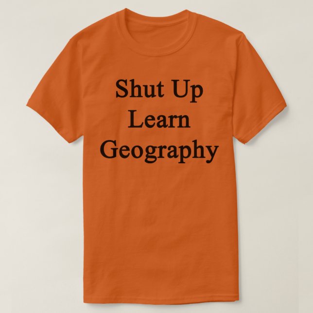Shut Up Learn Geography  T-Shirt (Design Front)
