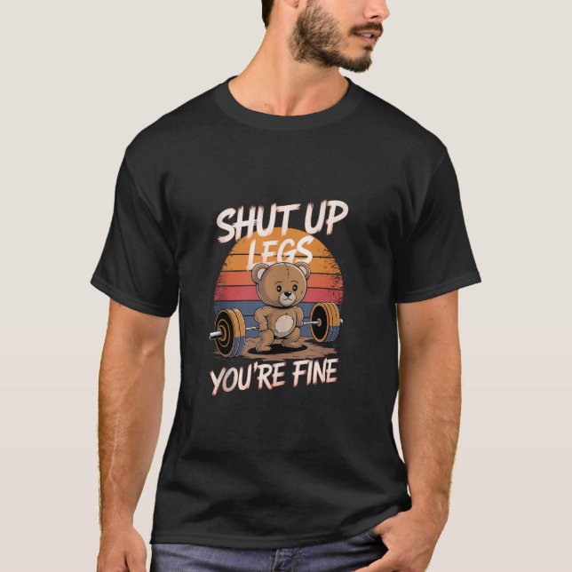 Shut Up Legs You re Fine Funny Teddy Bear Lifting  T-Shirt (Front)