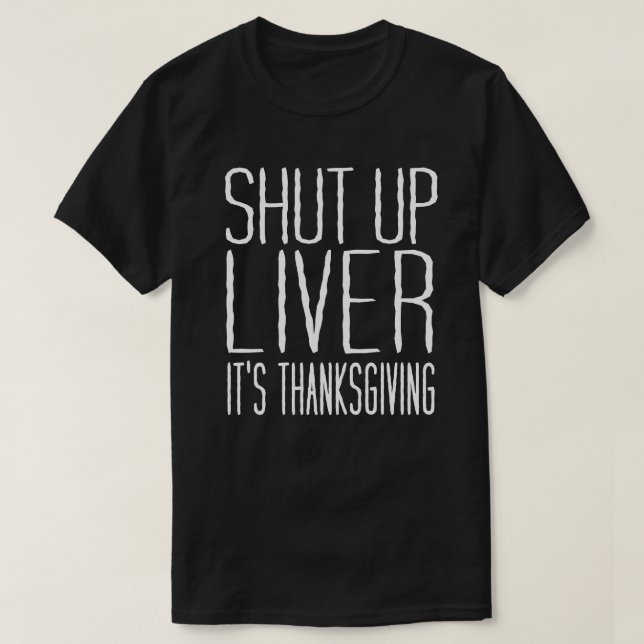 Shut Up Liver It's Thanksgiving Funny Turkey Day T-Shirt (Design Front)
