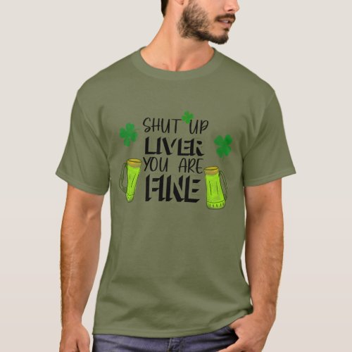 Shut Up Liver You Are Fine Funny St Paddys Day T_Shirt