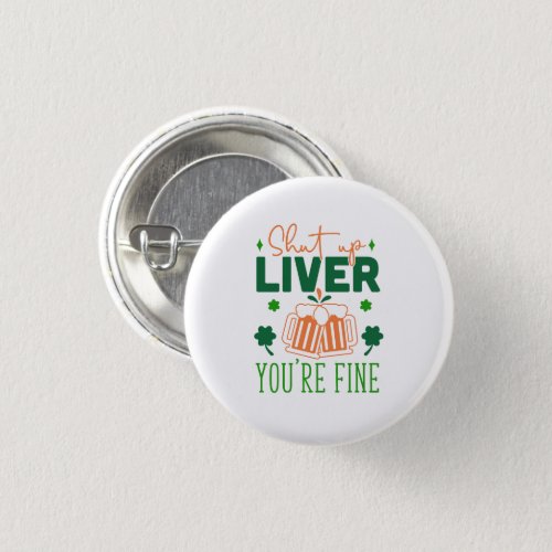 Shut up Liver You Are Fine Funny St Patric Quote Button