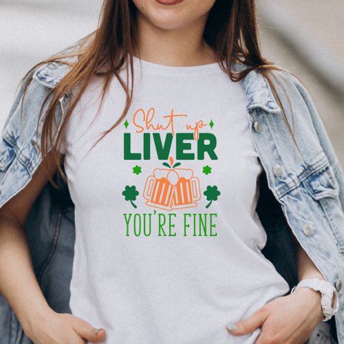 Shut up Liver You Are Fine Funny St Patric Quote T_Shirt